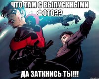 Что там с выпускными фото?? Да заткнись ты!!!