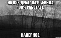 на 658 дебаг патчфинда 100% работает. наверное.