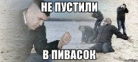 НЕ ПУСТИЛИ В ПИВАСОК