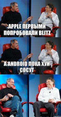 Apple первыми попробовали blitz А android пока хуй сосут 