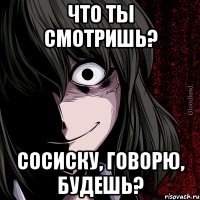 Что ты смотришь? сосиску, говорю, будешь?