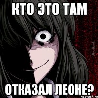 кто это там отказал Леоне?