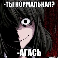 -Ты нормальная? -Агась