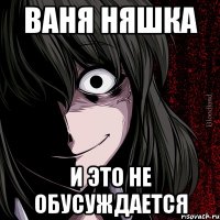 Ваня няшка И это не обусуждается