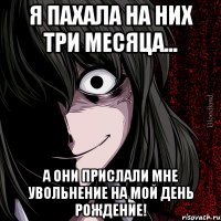 Я пахала на них три месяца... А они прислали мне увольнение на мой день рождение!