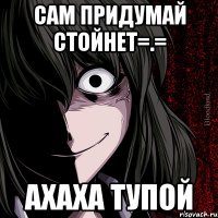 Сам придумай СТойНет=.= Ахаха Тупой