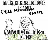 пройди THE BINDING OS ISAAC И Mafia:the city of lost heaven