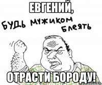 Евгений, Отрасти бороду!