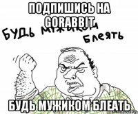 подпишись на GoRabbit будь мужиком блеать