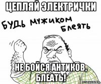 Цепляй электрички не бойся антиков, блеать!