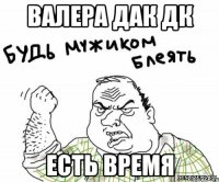 валера дак дк есть время