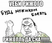 Уеби Рижого Рижолльда ска!!!!!!