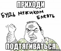 Приходи подтягиваться