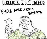 ether не дёргай блеать 