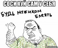 СОСИ ХУЙ САМ У СЕБЯ 