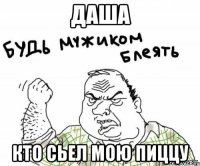 Даша кто сьел мою пиццу