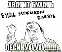 ХВАТИТ БУХАТЬ ЛЕСИКУУУУУУ!!!!!!