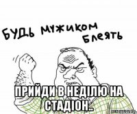  прийди в недiлю на стадiон..