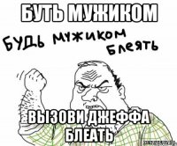 Буть мужиком вызови Джеффа блеать