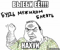 ВЫЕБИ ЕЁ!!!! НАХУЙ