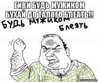 гиви будь мужиком бухай до талого Блеать!! 