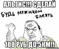 альгис!!! Сделай 100 руб до 5км!!