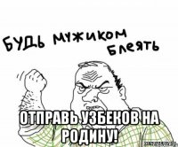  отправь узбеков на родину!