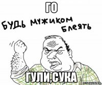 ГО ГУЛИ,СУКА