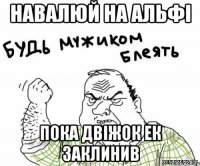 Навалюй на альфі пока двіжок ек заклинив