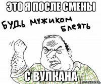 это я после смены с вулкана