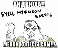 Андрюха!! Меняй колёсы сам!!!