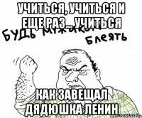 учиться, учиться и еще раз... учиться как завещал дядюшка Ленин