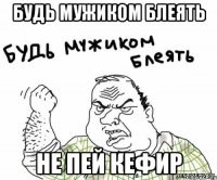 Будь мужиком блеять Не пей кефир