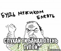  Слухай ти банах олень тупой