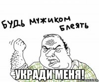  укради меня!