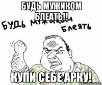 Будь мужиком блеать!! Купи себе арку!