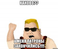 каково?? У меня патроны закончились!!!!