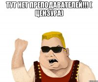 ТУТ НЕТ ПРЕПОДАВАТЕЛЕЙ!!! ( Цензура) 