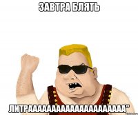 Завтра блять Литрааааааааааааааааааааа"