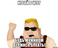 Играй в WOT Будь мужиком держись,блеать!