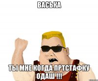 Васька Ты мне когда пртстафку одаш !!!