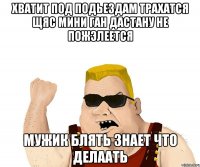 Хватит под подьездам трахатся щяс мини ган дастану не пожэлеется мужик блять знает что делаать