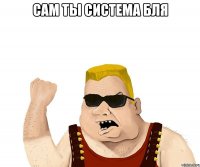 Сам ты система бля 