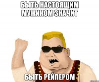 Быть настоящим мужиком значит быть рейпером