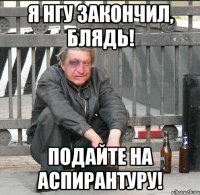 я нгу закончил, блядь! подайте на аспирантуру!