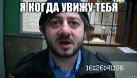 Я когда увижу тебя 