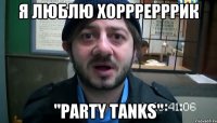 Я люблю хорррерррик "Party tanks"