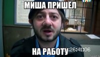 миша пришёл на работу