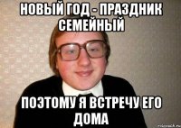 Новый год - праздник семейный поэтому я встречу его дома