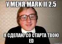 У меня MARK II 2,5 Я сделаю со старта твою ED